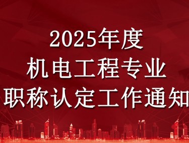 关于做好2025年度工程系列机电专业初次职称考核认定工作通知