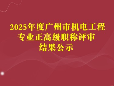 2025年度广州市机电工程专业正高级职称评审结果公示